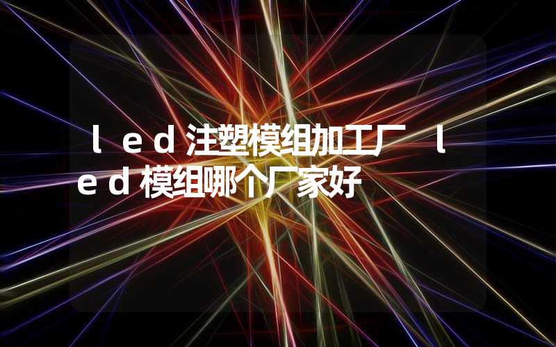 led注塑模组加工厂 led模组哪个厂家好